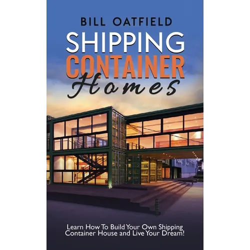 Shipping Container Homes: Learn How To Build Your Own Shipping Container House and Live Your Dream! - Hardcover