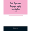 State Department employee loyalty investigation: hearings before a subcommittee of the Committee on Foreign Relations, United States Senate, Eighty-fi - Paperback