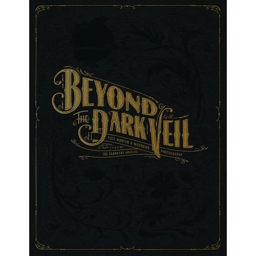 Beyond the Dark Veil: Post Mortem & Mourning Photography from the Thanatos Archive - Hardcover
