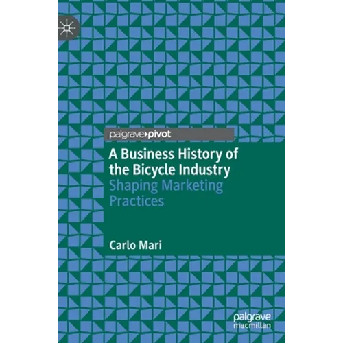 A Business History of the Bicycle Industry: Shaping Marketing Practices - Hardcover