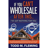If You Can't Wholesale After This: I've Got Nothing For You... - Paperback