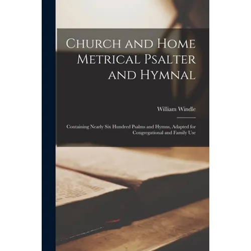 Church and Home Metrical Psalter and Hymnal: Containing Nearly Six Hundred Psalms and Hymns, Adapted for Congregational and Family Use - Paperback