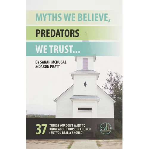 Myths We Believe, Predators We Trust: 37 Things You Don't Want to Know About Abuse in Church (But You Really Should) - Paperback