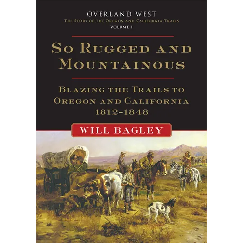 So Rugged and Mountainous: Blazing the Trails to Oregon and California, 1812-1848 Volume 1 - Paperback