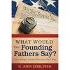 What Would Our Founding Fathers Say?: How Today's Leaders Have Lost Their Way - Paperback
