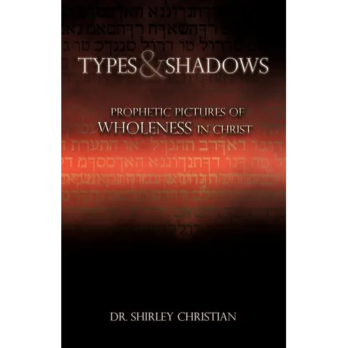 TYPES and SHADOWS: Prophetic Pictures to Wholeness in Christ - Paperback