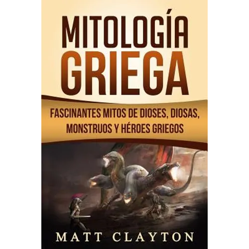 Mitología Griega: Fascinantes Mitos de Dioses, Diosas, Monstruos Y Héroes Griegos - Paperback