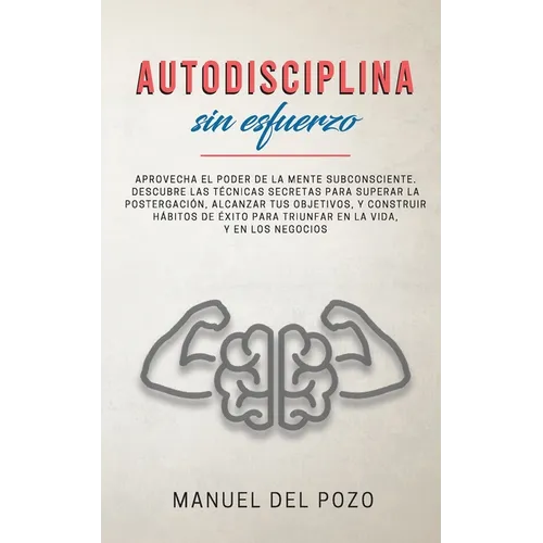 Autodisciplina sin esfuerzo: Aprovecha el poder de la mente subconsciente. Descubre las técnicas secretas para superar la postergación, alcanzar tus o - Paperback