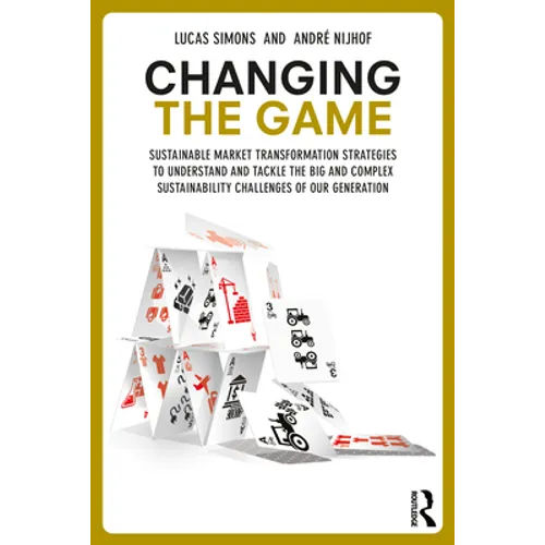 Changing the Game: Sustainable Market Transformation Strategies to Understand and Tackle the Big and Complex Sustainability Challenges of Our Generati - Paperback