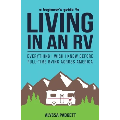 A Beginner's Guide to Living in an RV: Everything I Wish I Knew Before Full-Time RVing Across America - Paperback