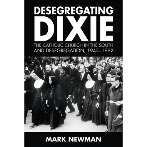 Desegregating Dixie: The Catholic Church in the South and Desegregation, 1945-1992 - Paperback