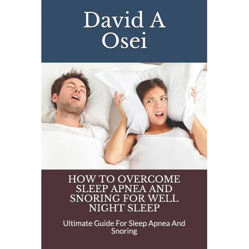 How to Overcome Sleep Apnea and Snoring for Well Night Sleep: Ultimate Guide For Sleep Apnea And Snoring - Paperback