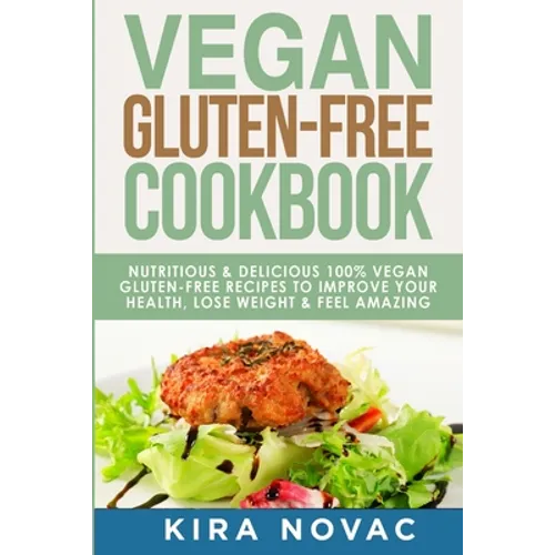 Vegan Gluten Free Cookbook: Nutritious and Delicious, 100% Vegan + Gluten Free Recipes to Improve Your Health, Lose Weight, and Feel Amazing - Paperback