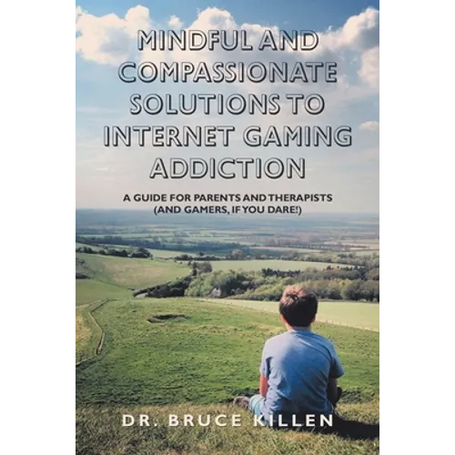 Mindful and Compassionate Solutions to Internet Gaming Addiction: A Guide for Parents and Therapists (And Gamers, If You Dare!) - Paperback