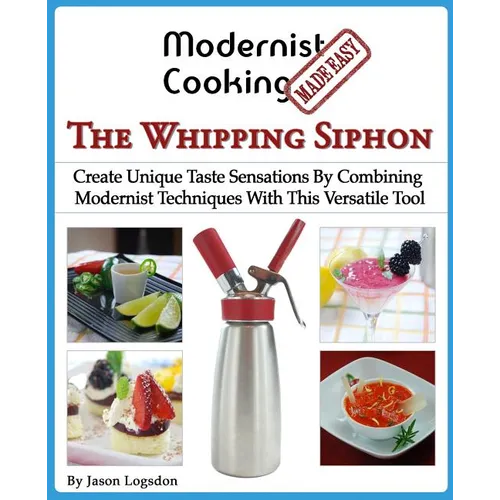 Modernist Cooking Made Easy: The Whipping Siphon: Create Unique Taste Sensations By Combining Modernist Techniques With This Versatile Tool - Paperback
