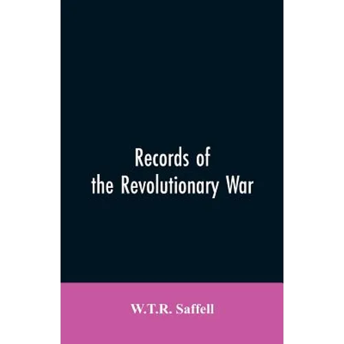 Records of the Revolutionary War: Containing the Military and Financial Correspondence of Distinguished Officers: Names of the Officers and Privates o - Paperback