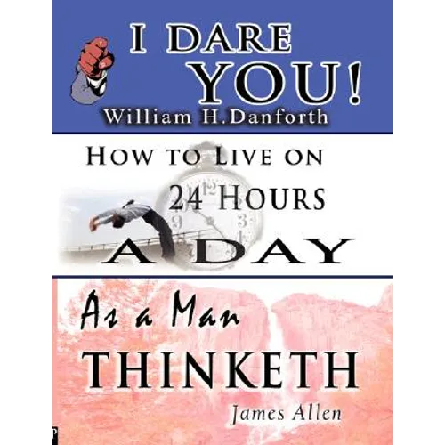 The Wisdom of William H. Danforth, James Allen & Arnold Bennett- Including: I Dare You!, As a Man Thinketh & How to Live on 24 Hours a Day - Paperback