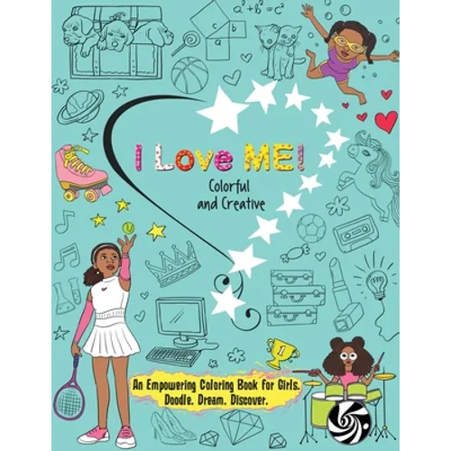 I Love Me! Colorful and Creative.: An Empowering Coloring Book for Girls. Doodle. Dream. Discover. - Paperback