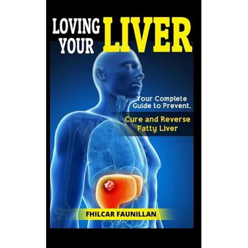 Loving Your Liver: Your Complete Guide to Prevent, Cure and Reverse Fatty Liver - Paperback