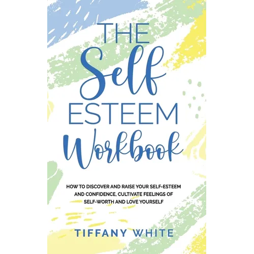 The Self Esteem Workbook: How to Discover and Raise Your Self-Esteem and Confidence, Cultivate Feelings of Self-Worth and Love Yourself - Paperback