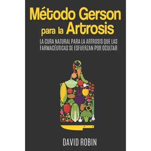Método Gerson para la Artrosis: La Cura Natural para la Artrosis que las Farmacéuticas se Esfuerzan por Ocultar - Paperback