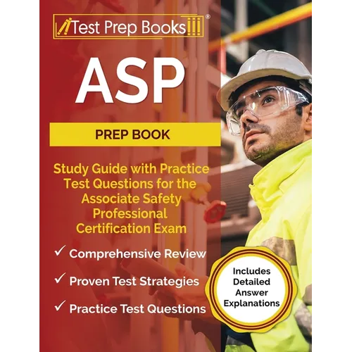 ASP Prep Book: Study Guide with Practice Test Questions for the Associate Safety Professional Certification Exam [Includes Detailed Answer Explanation - Paperback