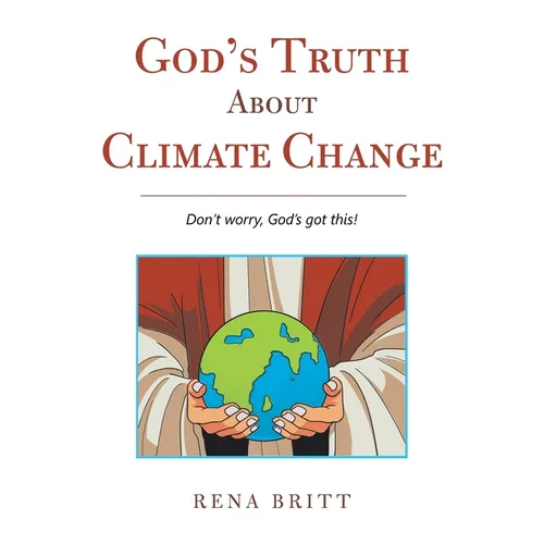 God's Truth About Climate Change: Don't Worry, God's Got This! - Hardcover