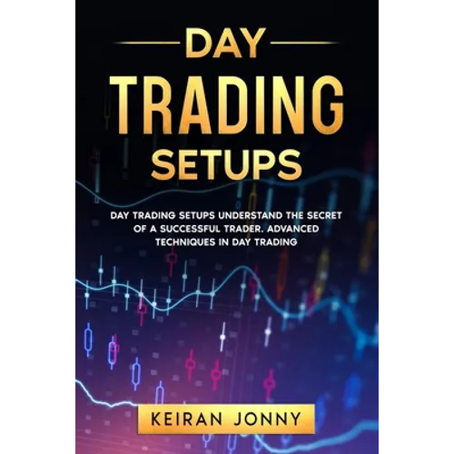 Day Trading Setups: DAY TRADING SETUPS Understand the secret of a successful trader . Advanced techniques in day trading - Paperback