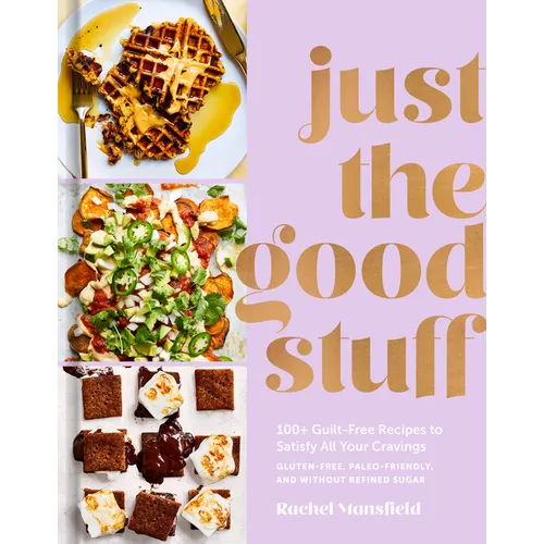 Just the Good Stuff: 100+ Guilt-Free Recipes to Satisfy All Your Cravings: A Cookbook - Hardcover
