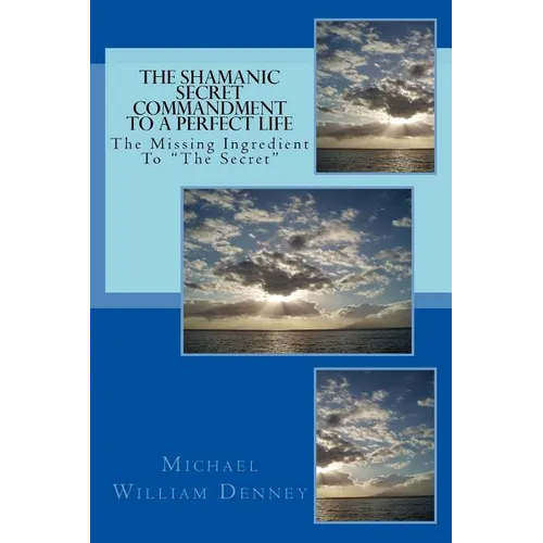 The Shamanic Secret Commandment To A Perfect Life: The Missing Ingredient To "The Secret" - Paperback