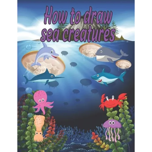 How to Draw sea creatures: how to draw for kids step by step Dolphin Octopus Fish crap shark Sea Creature Activities - Paperback