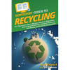 HowExpert Guide to Recycling: 101+ Tips to Learn How to Recycle, Eliminate Disposables, Reduce Waste & Pollution, Conserve Resources, Save Energy, and - Paperback