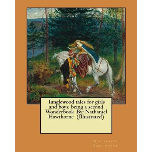 Tanglewood tales for girls and boys; being a second Wonderbook .By: Nathaniel Hawthorne (Illustrated) - Paperback