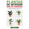 Plantas de Interior - Guía de Cuidados: Descubre Cómo Mantener tus Plantas Naturales en Óptimas Condiciones Todo el Año - Paperback