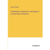 The Mechanic's, Machinist's, and Engineer's Practical Book of Reference - Paperback