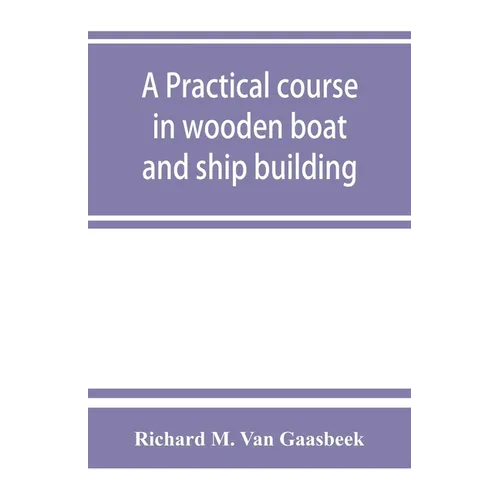 A practical course in wooden boat and ship building, the fundamental principles and practical methods described in detail, especially written for carp - Paperback