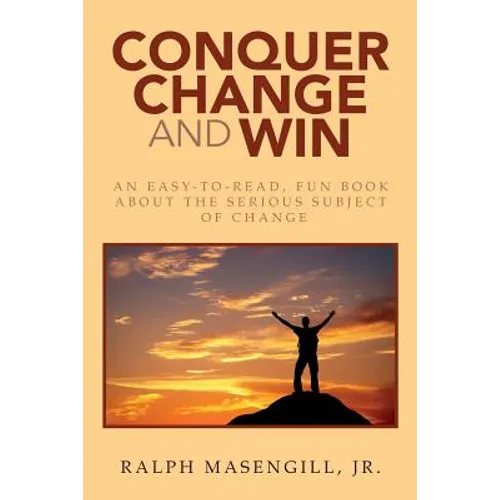 Conquer Change and Win: An Easy-to-Read, Fun Book about the Serious Subject of Change - Paperback