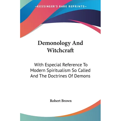 Demonology And Witchcraft: With Especial Reference To Modern Spiritualism So Called And The Doctrines Of Demons - Paperback