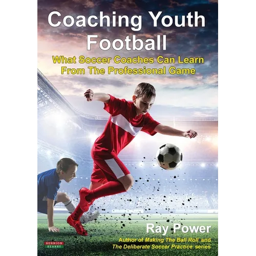 Coaching Youth Football: What Soccer Coaches Can Learn From The Professional Game - Paperback