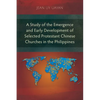 A Study of the Emergence and Early Development of Selected Protestant Chinese Churches in the Philippines - Paperback