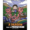 A Dragon Has To Persevere: A Story About Perseverance, Persistence, and Not Giving Up - Paperback