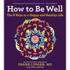 How to Be Well: The 6 Keys to a Happy and Healthy Life - Paperback