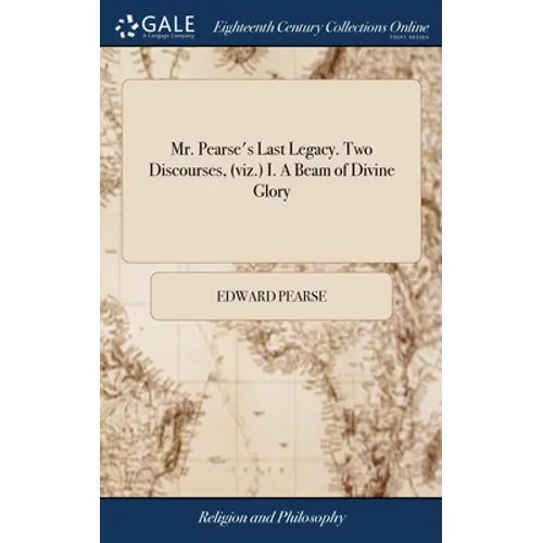 Mr. Pearse's Last Legacy. Two Discourses, (viz.) I. A Beam of Divine Glory: ... II. The Soul's Rest in God. ... By E.P. ... The Third Edition - Hardcover