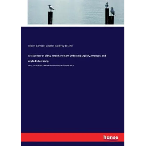 A Dictionary of Slang, Jargon and Cant Embracing English, American, and Anglo-Indian Slang,: pidgin English, tinker's jargon and other irregular phras - Paperback