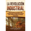 La Revolución Industrial: Una guía fascinante de un período de gran industrialización y la introducción de la hilatura Jenny, la ginebra de algodón, l - Hardcover
