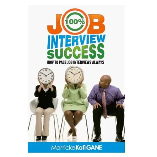 100% JOB INTERVIEW Success: [How To Always Succeed At Job Interviews (Techniques, Dos & Don'ts, Interview Questions, How Interviewers think)] - Paperback