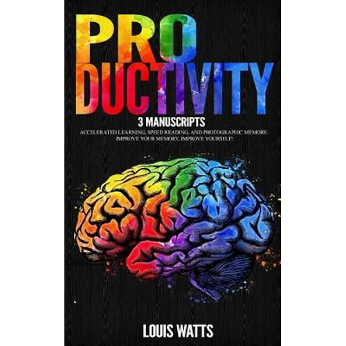 Productivity: 3 Manuscripts: Accelerated Learning, Speed Reading, and Photographic Memory. Improve Your Memory, Improve Yourself! - Paperback