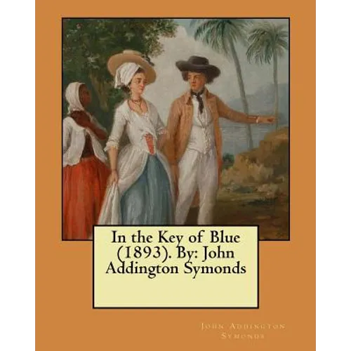 In the Key of Blue (1893). By: John Addington Symonds - Paperback