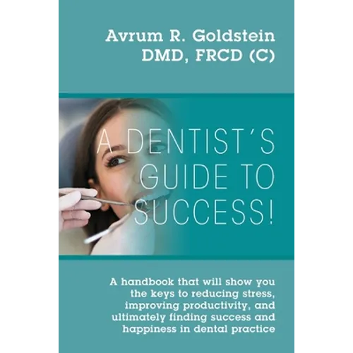 A Dentist's Guide To Success!: A handbook that will show you the keys to reducing stress, improving productivity, and ultimately finding success and h - Paperback