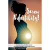 Screw Infertility!: Lessons from a Fertility Warrior. Surviving infertility, IVF and miscarriage. - Paperback